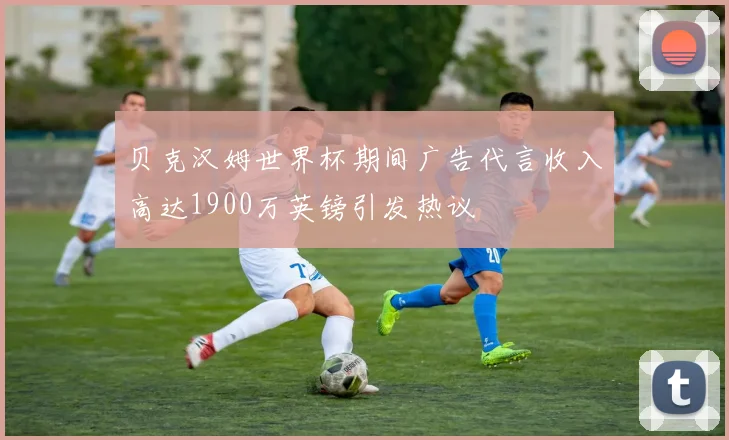 贝克汉姆世界杯期间广告代言收入高达1900万英镑引发热议