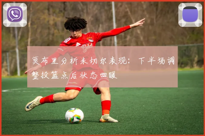 莫布里分析米切尔表现：下半场调整投篮点后状态回暖