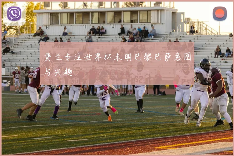费兰专注世界杯未明巴黎巴萨意图与兴趣