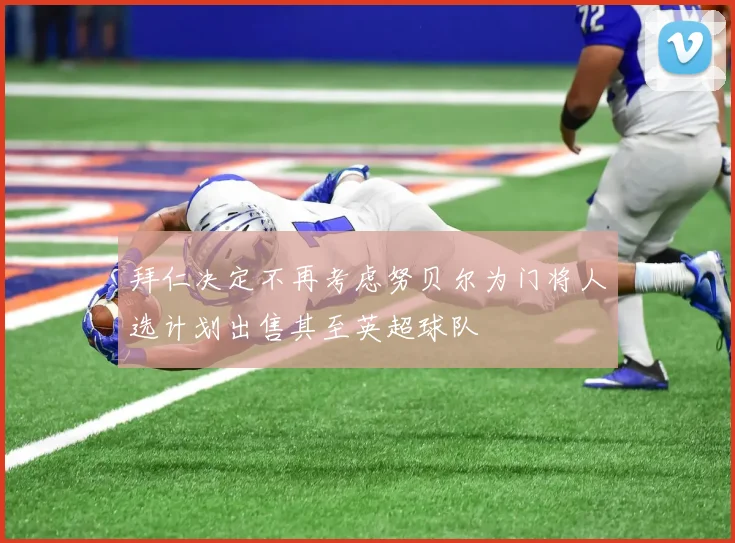 拜仁决定不再考虑努贝尔为门将人选计划出售其至英超球队