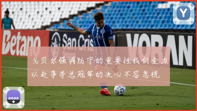 戈贝尔强调防守的重要性我们全力以赴争夺总冠军的决心不容忽视