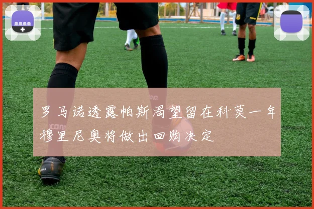 罗马诺透露帕斯渴望留在科莫一年穆里尼奥将做出回购决定