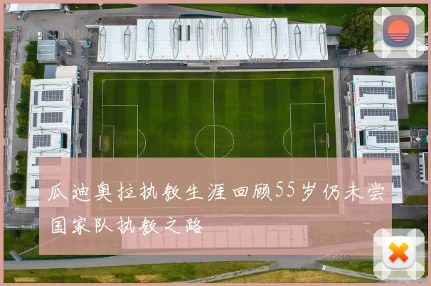 瓜迪奥拉执教生涯回顾55岁仍未尝国家队执教之路