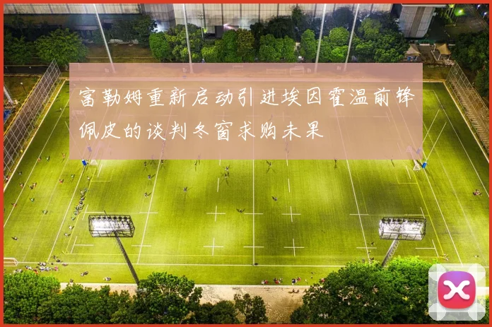 富勒姆重新启动引进埃因霍温前锋佩皮的谈判冬窗求购未果