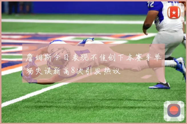 詹姆斯今日表现不佳创下本赛季单场失误新高8次引发热议