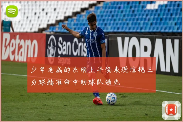 少年老成的杰明上半场表现惊艳三分球精准命中助球队领先